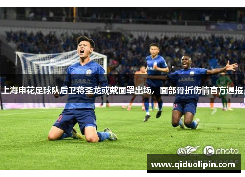 上海申花足球队后卫蒋圣龙或戴面罩出场，面部骨折伤情官方通报