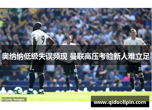 奥纳纳低级失误频现 曼联高压考验新人难立足